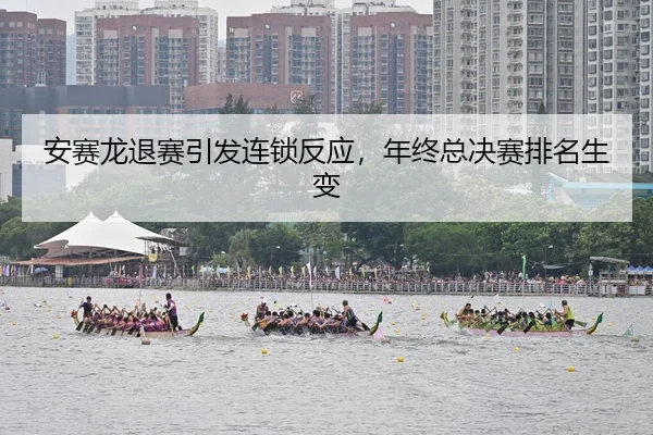 安赛龙退赛引发连锁反应，年终总决赛排名生变