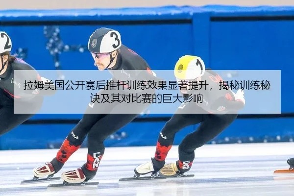 拉姆美国公开赛后推杆训练效果显著提升，揭秘训练秘诀及其对比赛的巨大影响