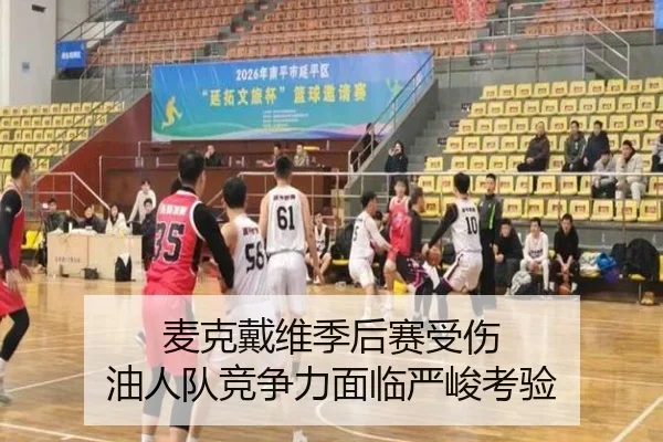 麦克戴维季后赛受伤 油人队竞争力面临严峻考验
