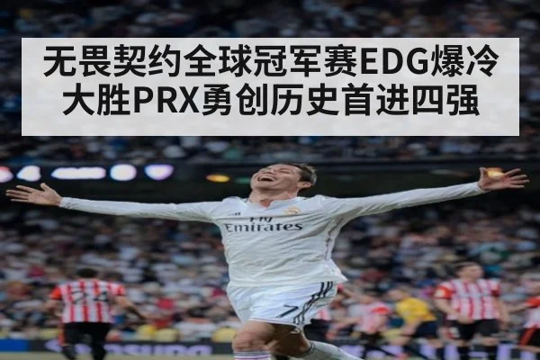 无畏契约全球冠军赛EDG爆冷大胜PRX勇创历史首进四强