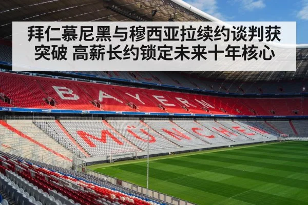 拜仁慕尼黑与穆西亚拉续约谈判获突破 高薪长约锁定未来十年核心