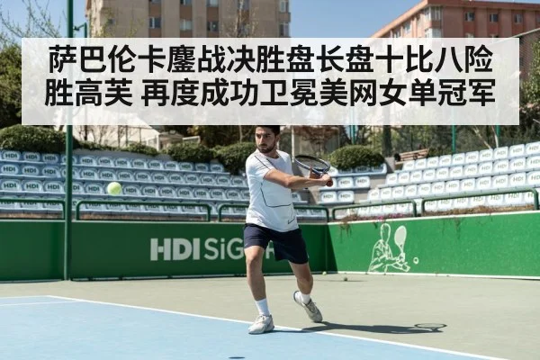 萨巴伦卡鏖战决胜盘长盘十比八险胜高芙 再度成功卫冕美网女单冠军