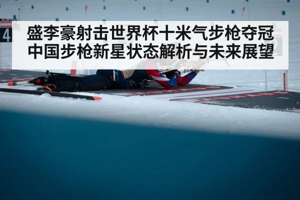 盛李豪射击世界杯十米气步枪夺冠 中国步枪新星状态解析与未来展望