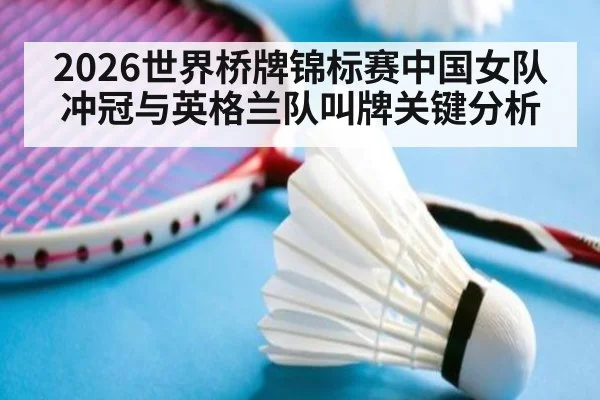 2026世界桥牌锦标赛中国女队冲冠与英格兰队叫牌关键分析